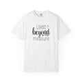 Loved Beyond Measure Unisex Garment-Dyed T-Shirt Soft Cotton Faith Shirt Christian Gift Tee S–4XL
